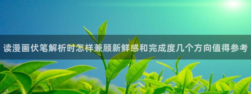 樱花日语N1资料:读漫画伏笔解析时怎样兼顾新鲜感和完成度几个方向值得参考