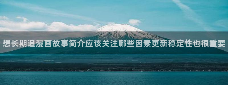 樱花日语网页入口:想长期追漫画故事简介应该关注哪些因素更新稳定性也很重要