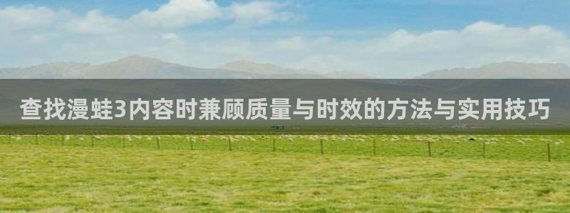 樱花日语备考资料：查找漫蛙3内容时兼顾质量与时效的方法与实用技巧