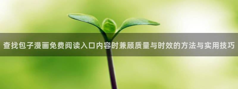 樱花日语单词学习:查找包子漫画免费阅读入口内容时兼顾质量与时效的方法与实用技巧