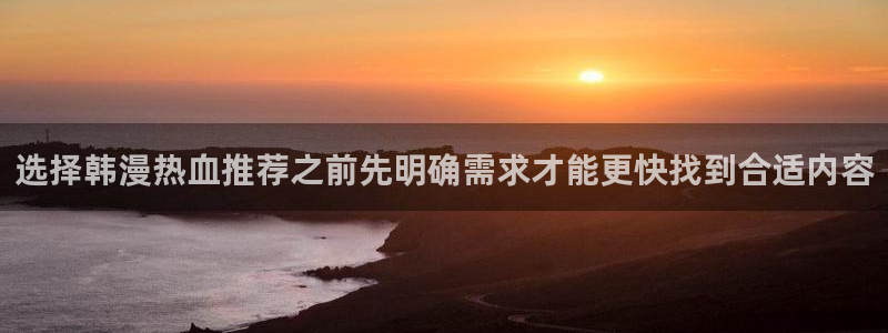 樱花日语新手入门：选择韩漫热血推荐之前先明确需求才能更快找到合适内容